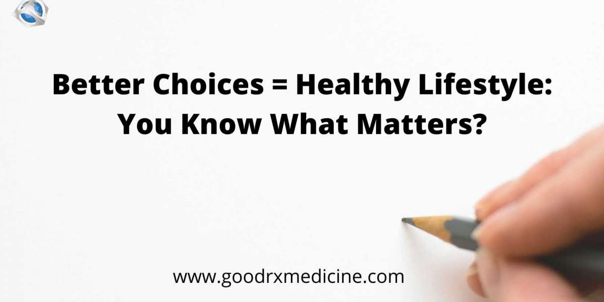 Better Choices = Healthy Lifestyle: You Know What Matters?