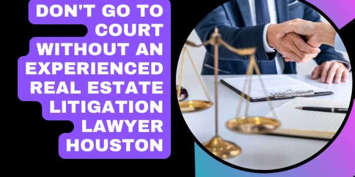 Don't Go To Court Without An Experienced Real Estate Litigation Lawyer Houston