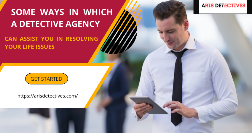 Some Ways In Which A Detective Agency Can Assist You In Resolving Your Life Issues