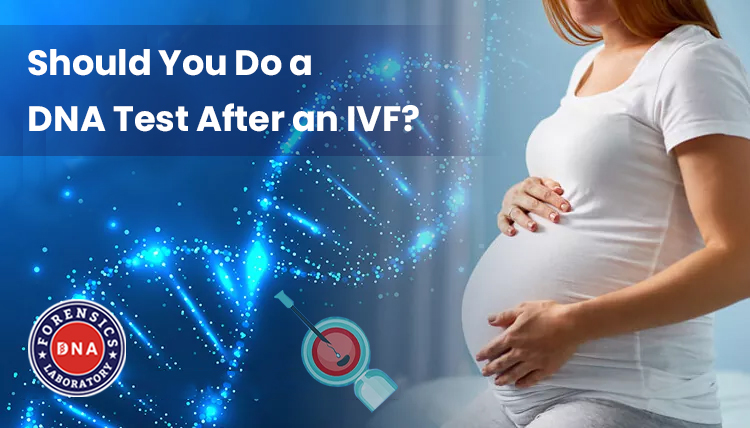 Should You Do a DNA Test After an IVF?