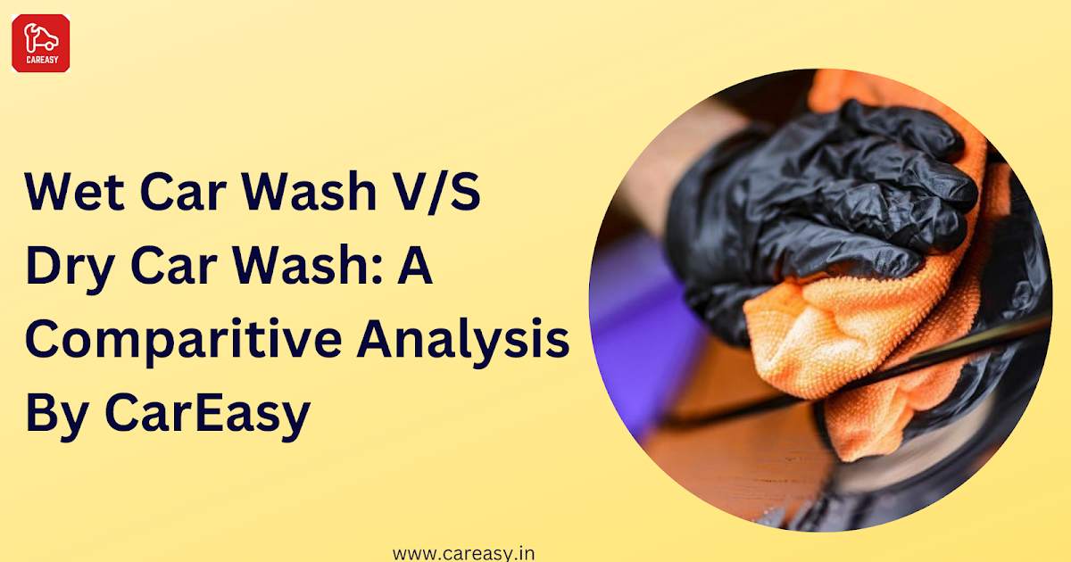 Wet Car Wash V/S Dry Car Wash: A Comparitive Analysis By CarEasy